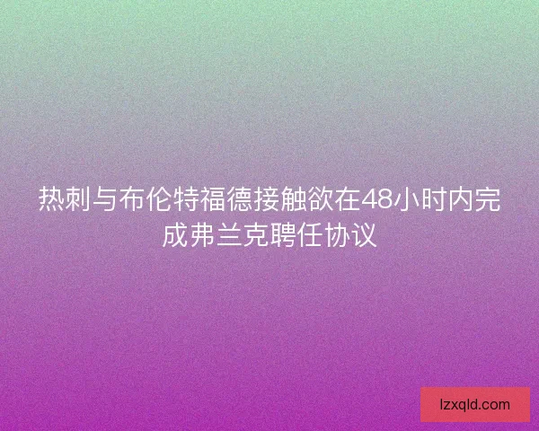 热刺与布伦特福德接触欲在48小时内完成弗兰克聘任协议